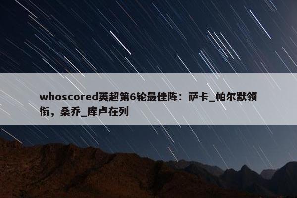 whoscored英超第6轮最佳阵：萨卡_帕尔默领衔，桑乔_库卢在列