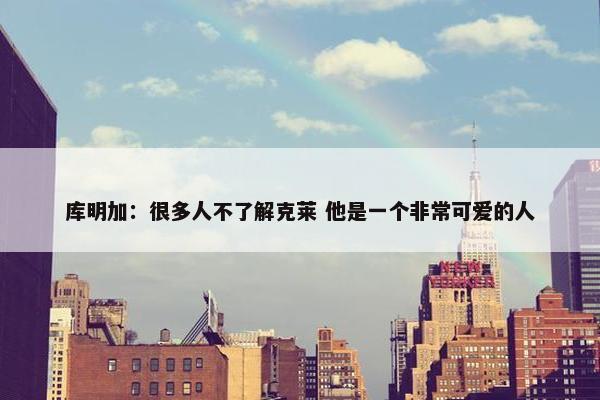 库明加：很多人不了解克莱 他是一个非常可爱的人