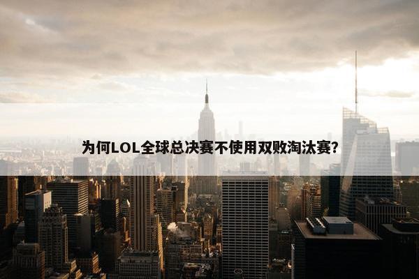 为何LOL全球总决赛不使用双败淘汰赛？