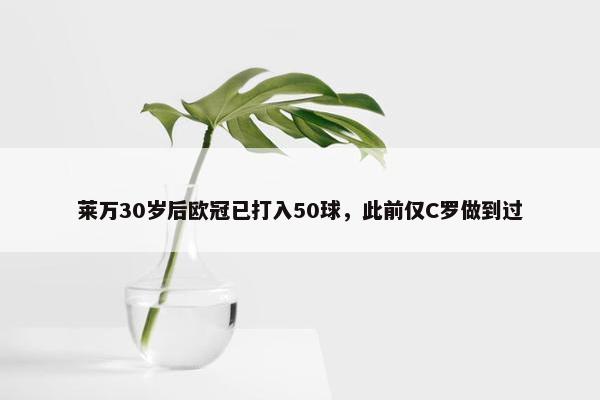 莱万30岁后欧冠已打入50球，此前仅C罗做到过