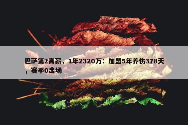 巴萨第2高薪，1年2320万：加盟5年养伤378天，赛季0出场