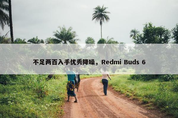 不足两百入手优秀降噪，Redmi Buds 6