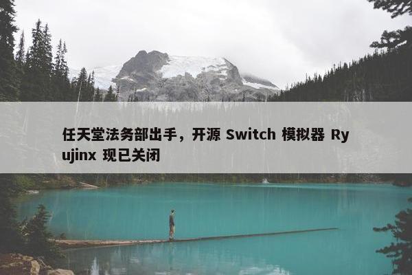 任天堂法务部出手，开源 Switch 模拟器 Ryujinx 现已关闭