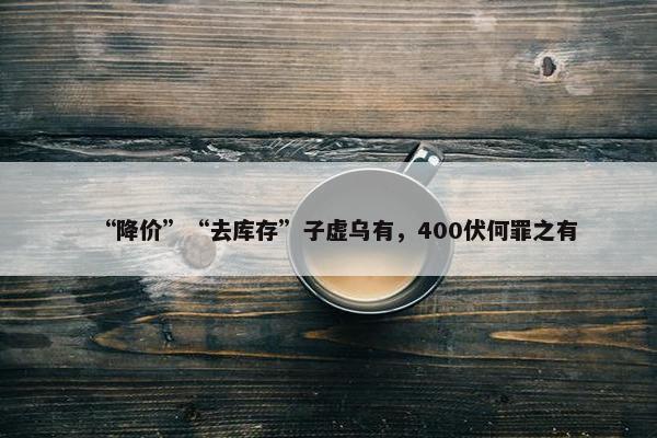 “降价”“去库存”子虚乌有，400伏何罪之有