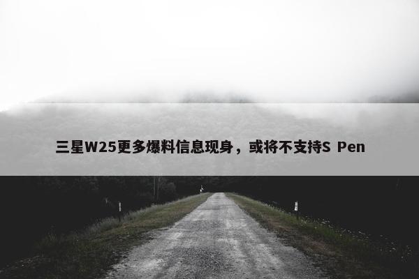 三星W25更多爆料信息现身，或将不支持S Pen