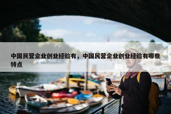 中国民营企业创业经验有，中国民营企业创业经验有哪些特点