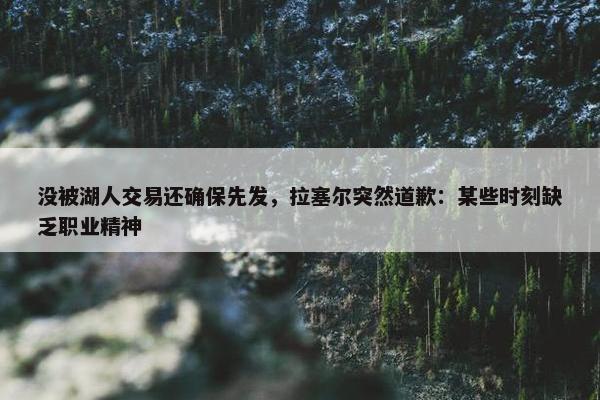 没被湖人交易还确保先发，拉塞尔突然道歉：某些时刻缺乏职业精神