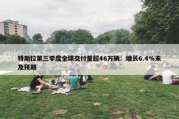 特斯拉第三季度全球交付量超46万辆：增长6.4%未及预期