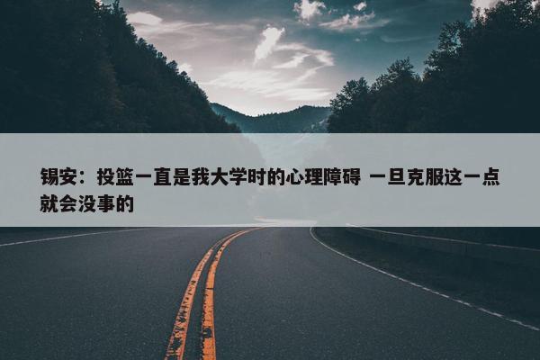 锡安：投篮一直是我大学时的心理障碍 一旦克服这一点就会没事的