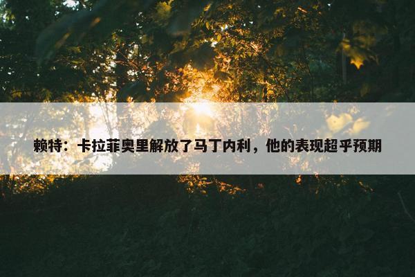 赖特：卡拉菲奥里解放了马丁内利，他的表现超乎预期