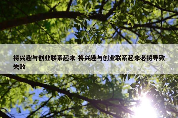 将兴趣与创业联系起来 将兴趣与创业联系起来必将导致失败