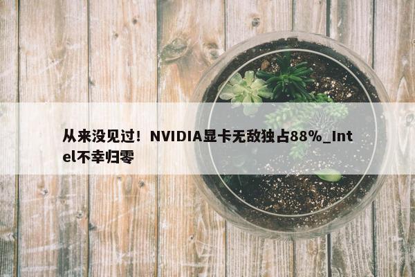 从来没见过！NVIDIA显卡无敌独占88％_Intel不幸归零