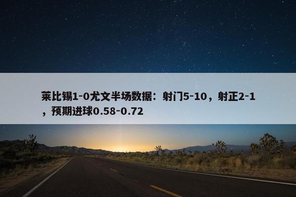 莱比锡1-0尤文半场数据：射门5-10，射正2-1，预期进球0.58-0.72