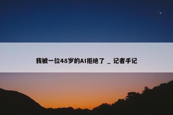 我被一位48岁的AI拒绝了 _ 记者手记