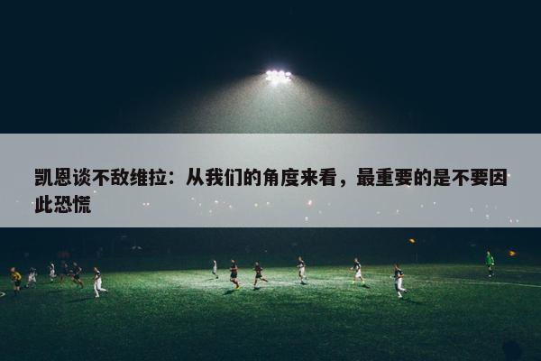 凯恩谈不敌维拉：从我们的角度来看，最重要的是不要因此恐慌