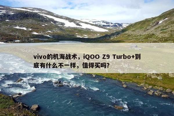 vivo的机海战术，iQOO Z9 Turbo+到底有什么不一样，值得买吗？