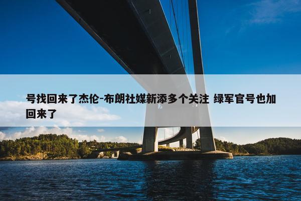 号找回来了杰伦-布朗社媒新添多个关注 绿军官号也加回来了