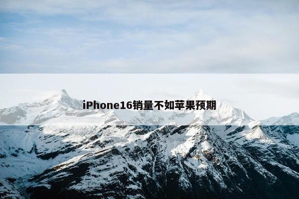 iPhone16销量不如苹果预期