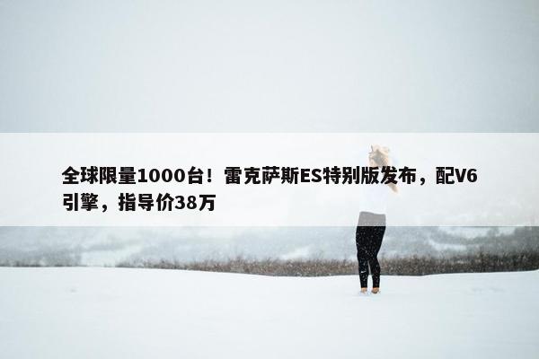 全球限量1000台！雷克萨斯ES特别版发布，配V6引擎，指导价38万