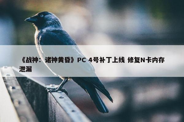 《战神：诸神黄昏》PC 4号补丁上线 修复N卡内存泄漏