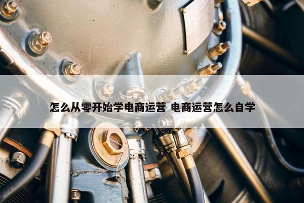 怎么从零开始学电商运营 电商运营怎么自学