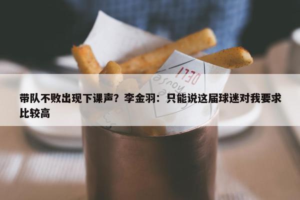 带队不败出现下课声？李金羽：只能说这届球迷对我要求比较高