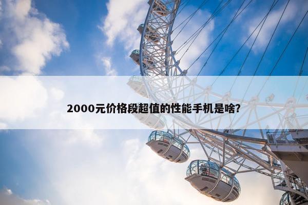 2000元价格段超值的性能手机是啥？