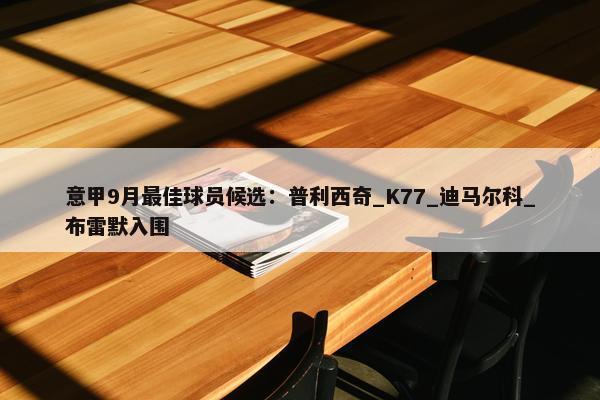 意甲9月最佳球员候选：普利西奇_K77_迪马尔科_布雷默入围