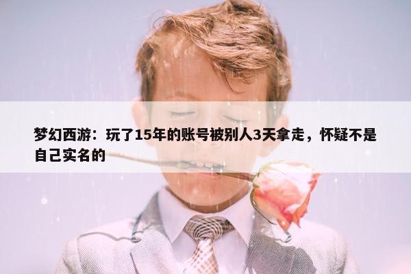 梦幻西游：玩了15年的账号被别人3天拿走，怀疑不是自己实名的