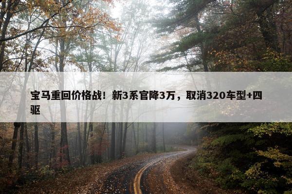 宝马重回价格战！新3系官降3万，取消320车型+四驱