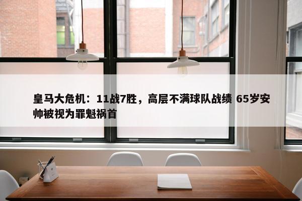 皇马大危机：11战7胜，高层不满球队战绩 65岁安帅被视为罪魁祸首