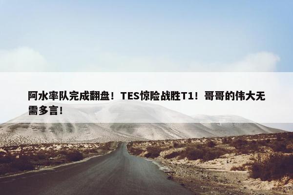 阿水率队完成翻盘！TES惊险战胜T1！哥哥的伟大无需多言！