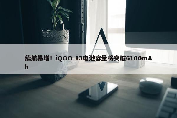 续航暴增！iQOO 13电池容量将突破6100mAh