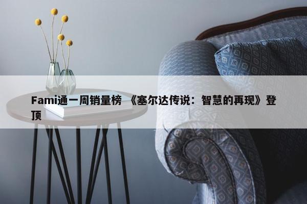 Fami通一周销量榜 《塞尔达传说：智慧的再现》登顶