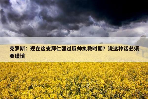 克罗斯：现在这支拜仁强过瓜帅执教时期？说这种话必须要谨慎