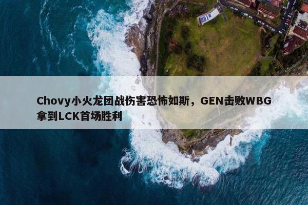 Chovy小火龙团战伤害恐怖如斯，GEN击败WBG拿到LCK首场胜利