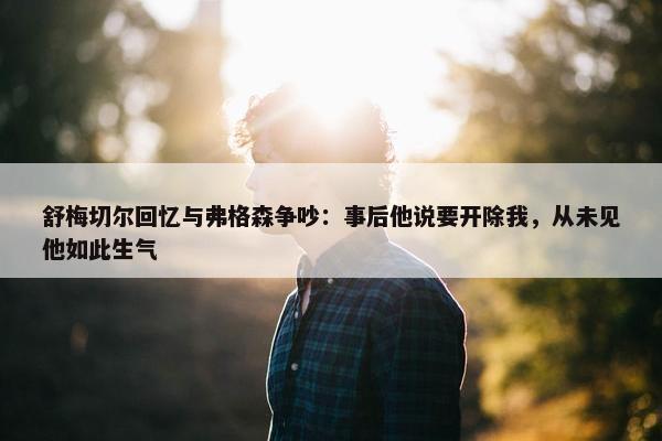 舒梅切尔回忆与弗格森争吵：事后他说要开除我，从未见他如此生气