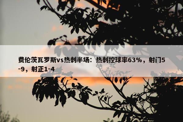 费伦茨瓦罗斯vs热刺半场：热刺控球率63%，射门5-9，射正1-4