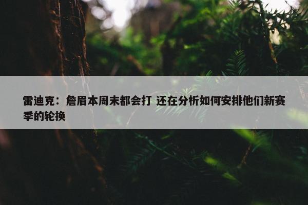 雷迪克：詹眉本周末都会打 还在分析如何安排他们新赛季的轮换