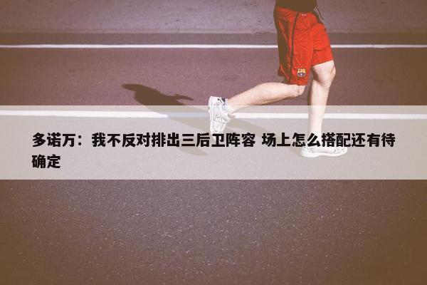 多诺万：我不反对排出三后卫阵容 场上怎么搭配还有待确定