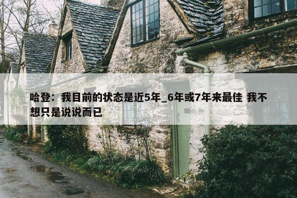 哈登：我目前的状态是近5年_6年或7年来最佳 我不想只是说说而已