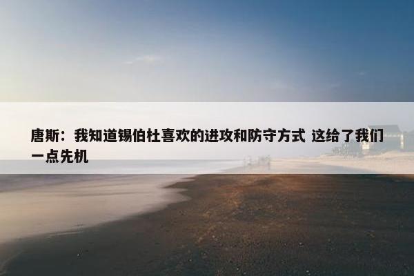 唐斯：我知道锡伯杜喜欢的进攻和防守方式 这给了我们一点先机