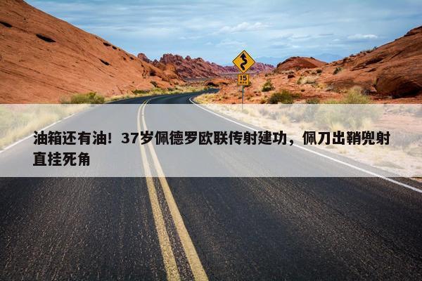 油箱还有油！37岁佩德罗欧联传射建功，佩刀出鞘兜射直挂死角