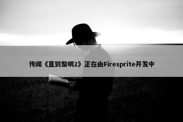 传闻《直到黎明2》正在由Firesprite开发中