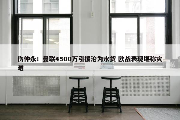 伤仲永！曼联4500万引援沦为水货 欧战表现堪称灾难