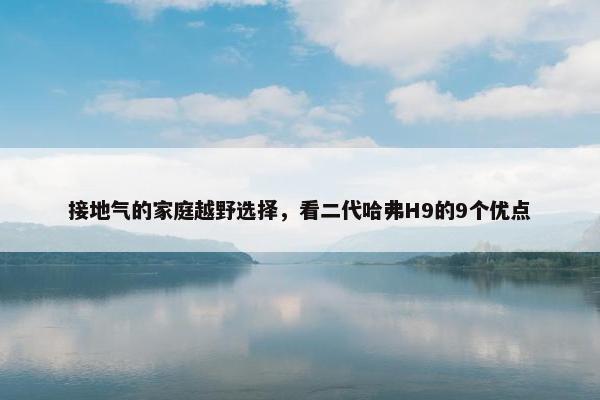 接地气的家庭越野选择，看二代哈弗H9的9个优点