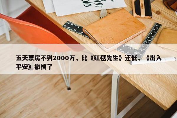 五天票房不到2000万，比《红毯先生》还低，《出入平安》撤档了