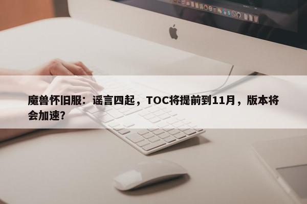 魔兽怀旧服：谣言四起，TOC将提前到11月，版本将会加速？