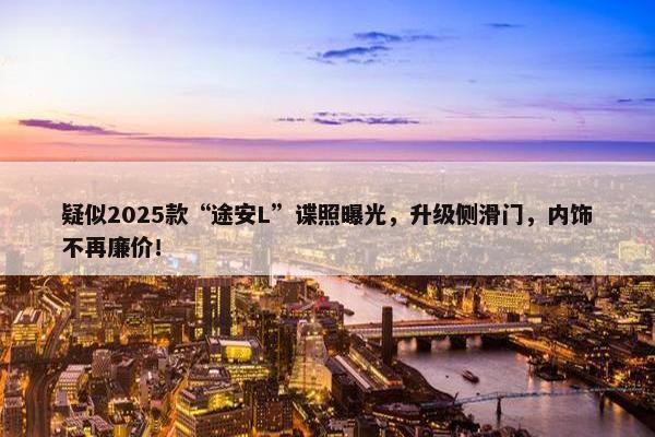 疑似2025款“途安L”谍照曝光，升级侧滑门，内饰不再廉价！