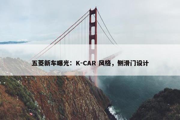 五菱新车曝光：K-CAR 风格，侧滑门设计